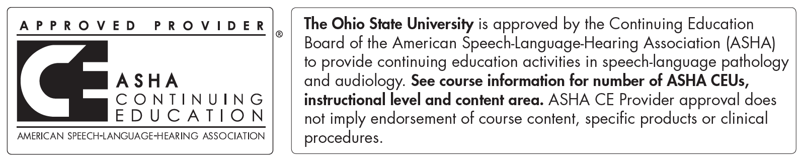 The Ohio State University is approved by the Continuing Education Board of the American Speech-Language-Hearing Association to provide continuing education activities in speech-language pathology and audiology.